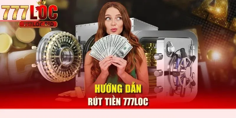 Hướng dẫn rút tiền 777loc cho người chơi